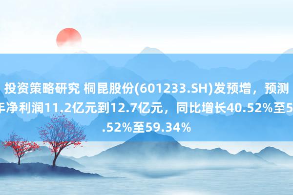 投资策略研究 桐昆股份(601233.SH)发预增，预测2024年净利润11.2亿元到12.7亿元，同比增长40.52%至59.34%