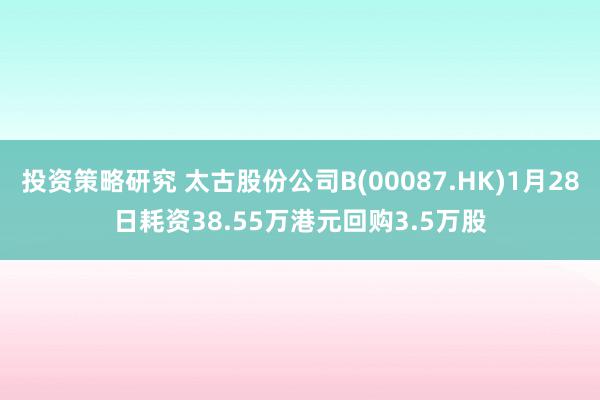 投资策略研究 太古股份公司B(00087.HK)1月28日耗资38.55万港元回购3.5万股