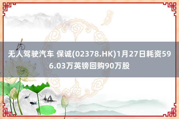 无人驾驶汽车 保诚(02378.HK)1月27日耗资596.03万英镑回购90万股