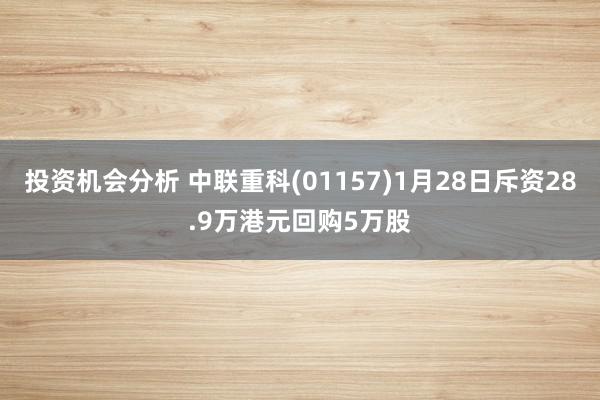 投资机会分析 中联重科(01157)1月28日斥资28.9万港元回购5万股
