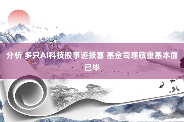 分析 多只AI科技股事迹报喜 基金司理敬重基本面已毕