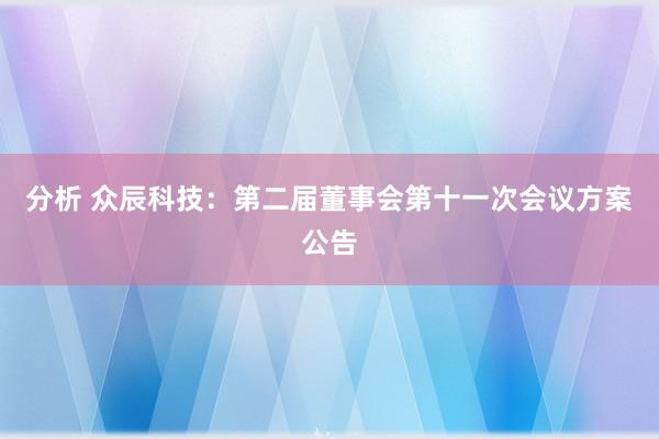 分析 众辰科技：第二届董事会第十一次会议方案公告