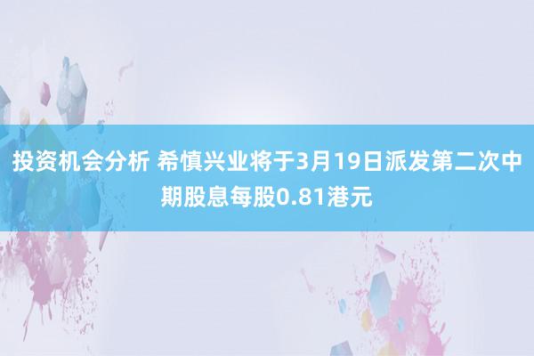 投资机会分析 希慎兴业将于3月19日派发第二次中期股息每股0.81港元