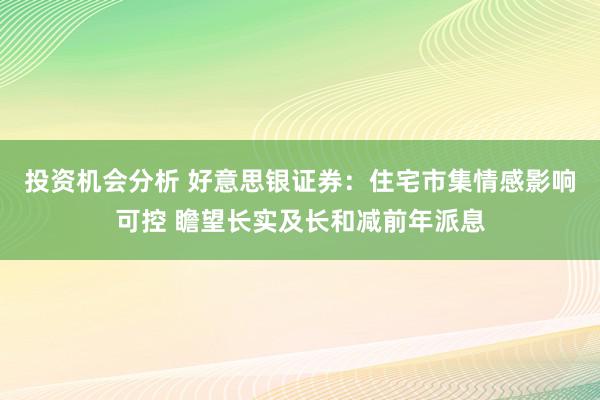 投资机会分析 好意思银证券：住宅市集情感影响可控 瞻望长实及长和减前年派息