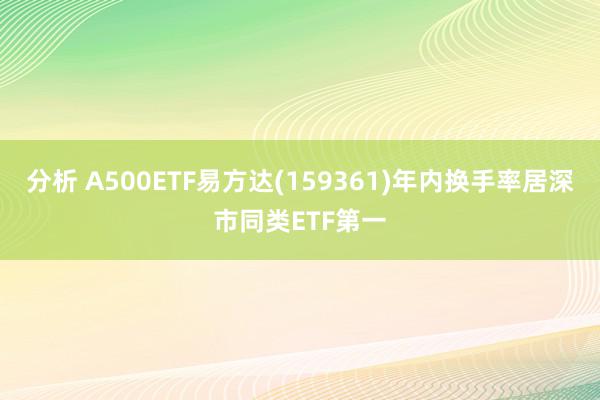 分析 A500ETF易方达(159361)年内换手率居深市同类ETF第一