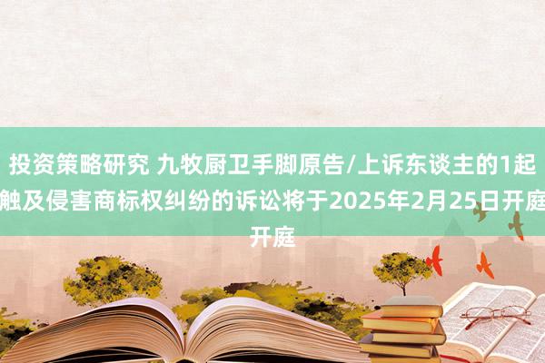 投资策略研究 九牧厨卫手脚原告/上诉东谈主的1起触及侵害商标权纠纷的诉讼将于2025年2月25日开庭