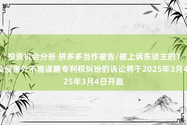 投资机会分析 拼多多当作被告/被上诉东谈主的12起波及侵害外不雅谋略专利权纠纷的诉讼将于2025年3月4日开庭