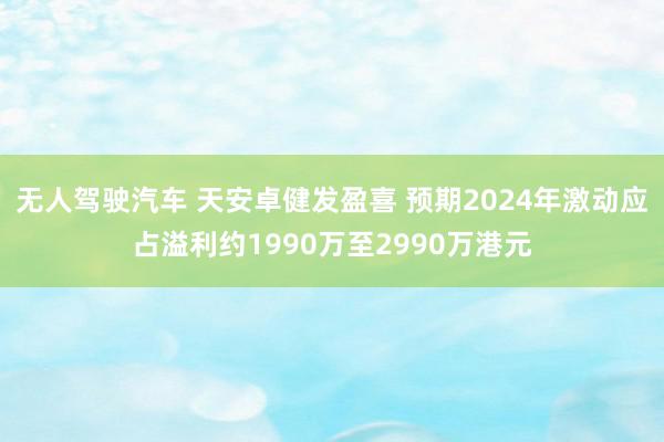 无人驾驶汽车 天安卓健发盈喜 预期2024年激动应占溢利约1990万至2990万港元