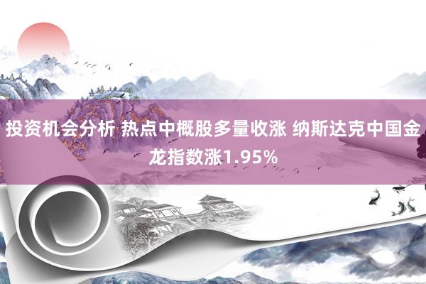 投资机会分析 热点中概股多量收涨 纳斯达克中国金龙指数涨1.95%