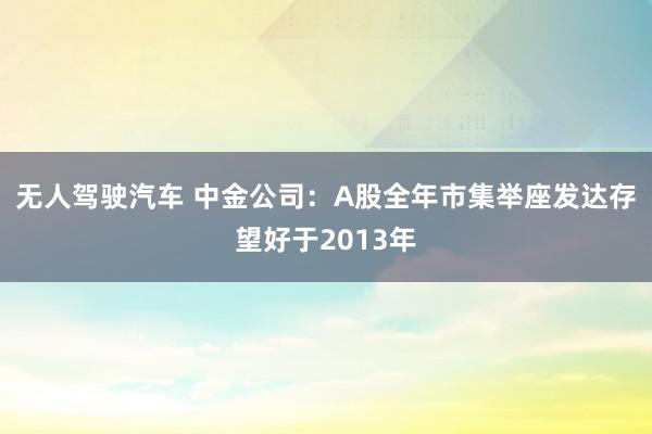 无人驾驶汽车 中金公司：A股全年市集举座发达存望好于2013年