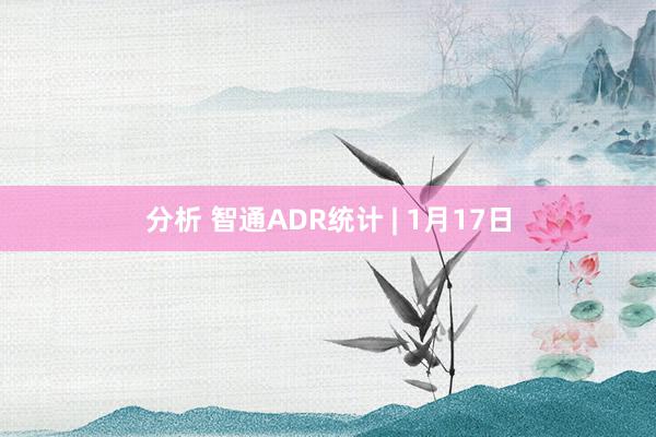 分析 智通ADR统计 | 1月17日