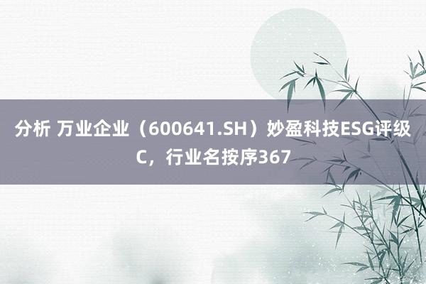 分析 万业企业（600641.SH）妙盈科技ESG评级C，行业名按序367