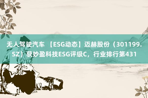 无人驾驶汽车 【ESG动态】迈赫股份（301199.SZ）获妙盈科技ESG评级C，行业排行第431