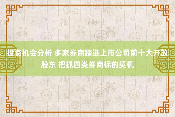 投资机会分析 多家券商踏进上市公司前十大开放股东 把抓四类券商标的契机