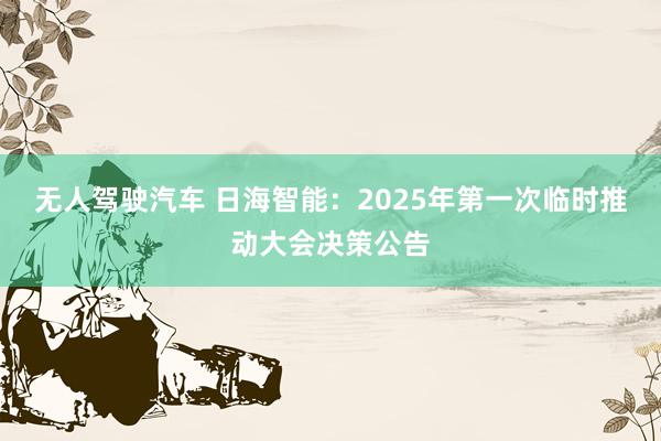 无人驾驶汽车 日海智能：2025年第一次临时推动大会决策公告